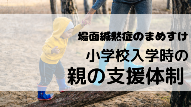 場面緘黙症の息子が小学校入学する時に親が対応できること まめすけの父ちゃん 場面緘黙症の子育てブログ